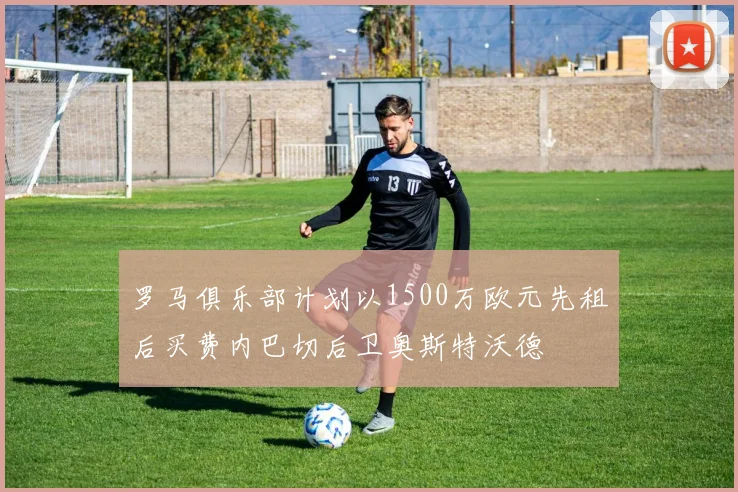 罗马俱乐部计划以1500万欧元先租后买费内巴切后卫奥斯特沃德